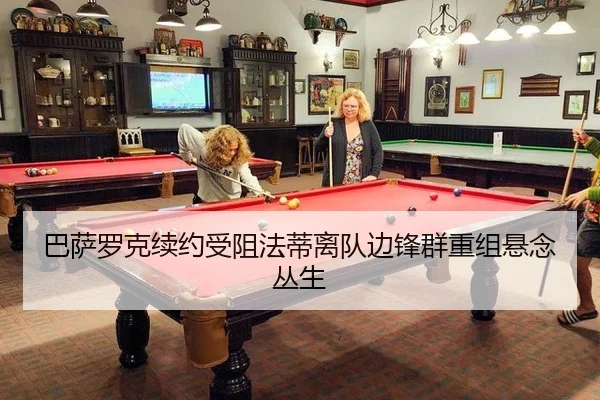 巴萨罗克续约受阻法蒂离队边锋群重组悬念丛生