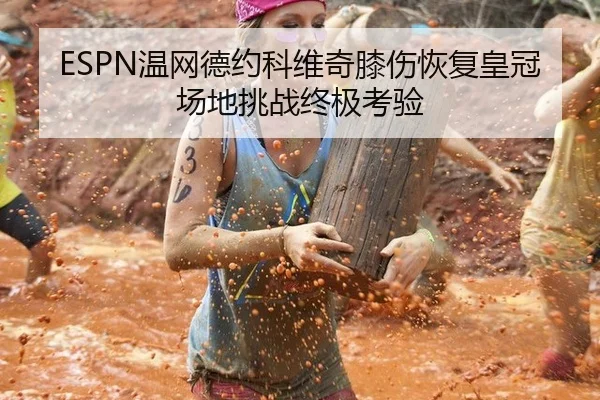 ESPN温网德约科维奇膝伤恢复皇冠场地挑战终极考验