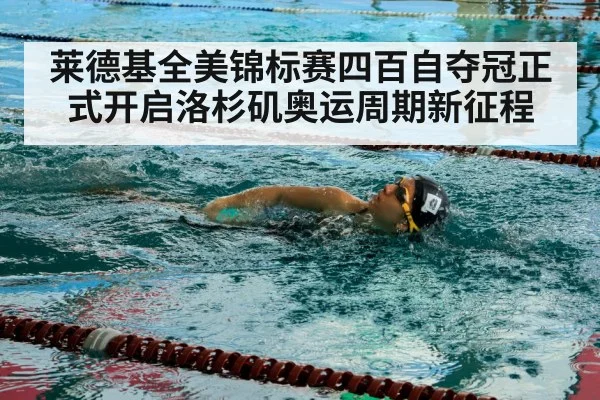 莱德基全美锦标赛四百自夺冠正式开启洛杉矶奥运周期新征程
