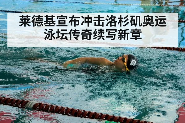 莱德基宣布冲击洛杉矶奥运 泳坛传奇续写新章