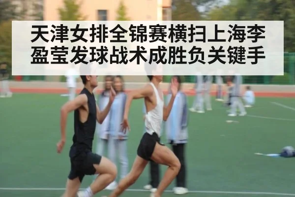天津女排全锦赛横扫上海李盈莹发球战术成胜负关键手